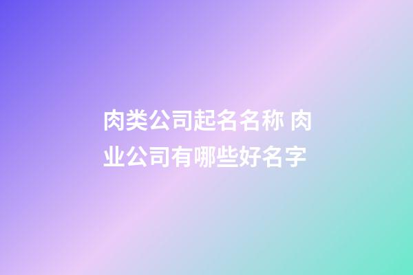 肉类公司起名名称 肉业公司有哪些好名字-第1张-公司起名-玄机派